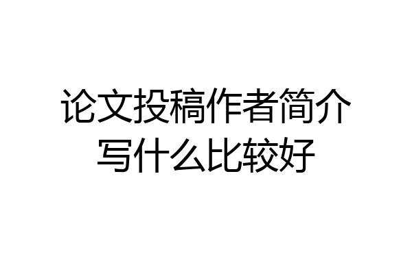 论文投稿作者简介写什么比较好