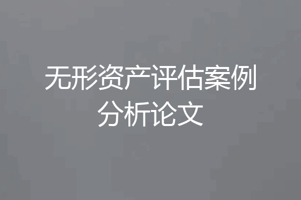 无形资产评估案例分析论文