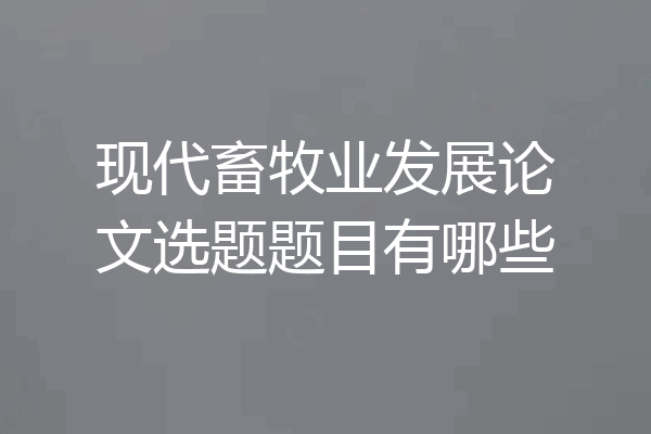 现代畜牧业发展论文选题题目有哪些