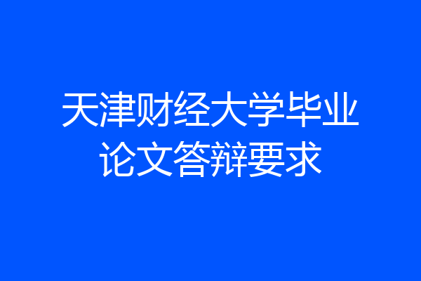 天津财经大学毕业论文答辩要求