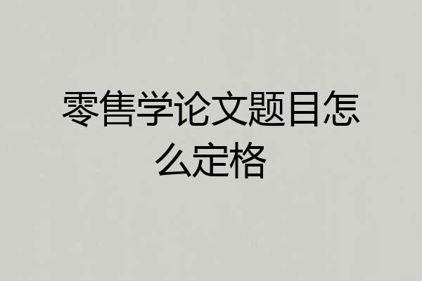 零售学论文题目怎么定格