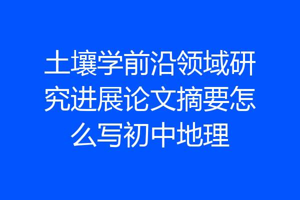 土壤学前沿领域研究进展论文摘要怎么写初中地理