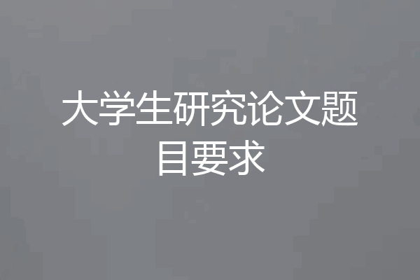 大学生研究论文题目要求