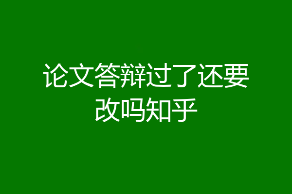 论文答辩过了还要改吗知乎