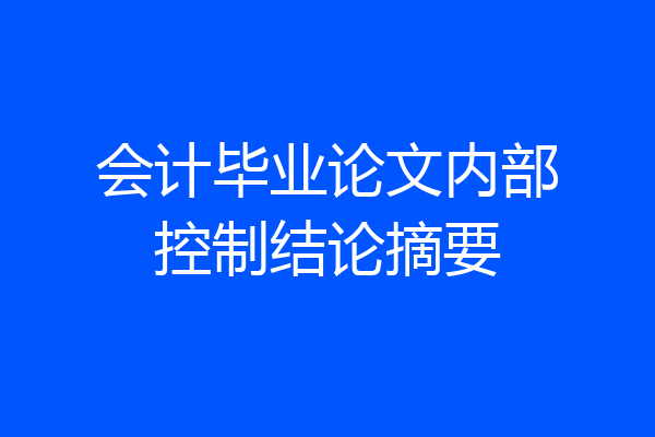 会计毕业论文内部控制结论摘要