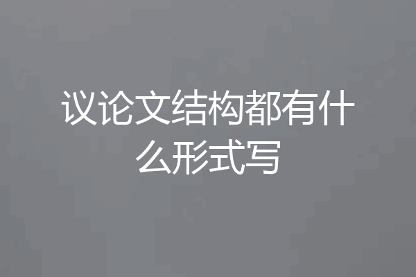 议论文结构都有什么形式写
