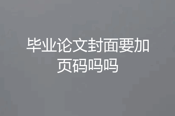 毕业论文封面要加页码吗吗