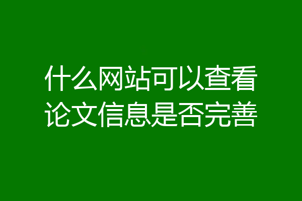 什么网站可以查看论文信息是否完善