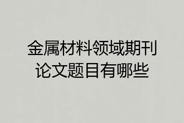金属材料领域期刊论文题目有哪些