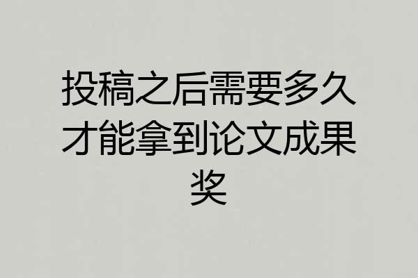 投稿之后需要多久才能拿到论文成果奖