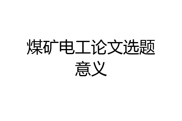 煤矿电工论文选题意义