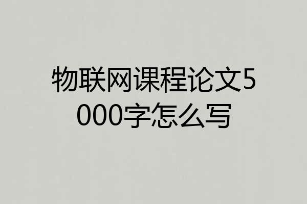 物联网课程论文5000字怎么写