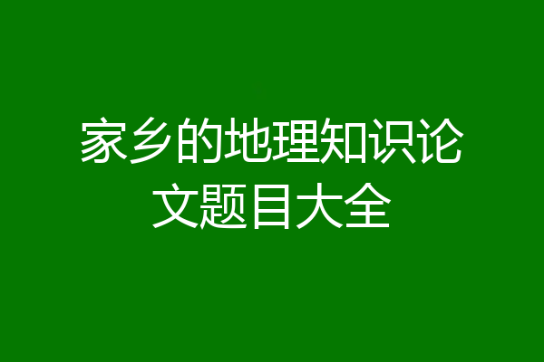 家乡的地理知识论文题目大全