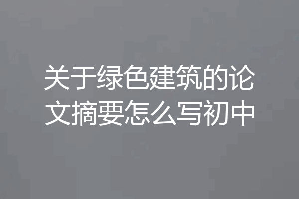 关于绿色建筑的论文摘要怎么写初中