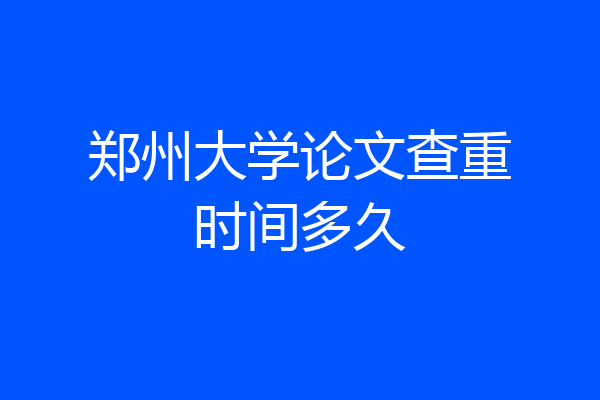 郑州大学论文查重时间多久