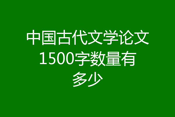 中国古代文学论文1500字数量有多少