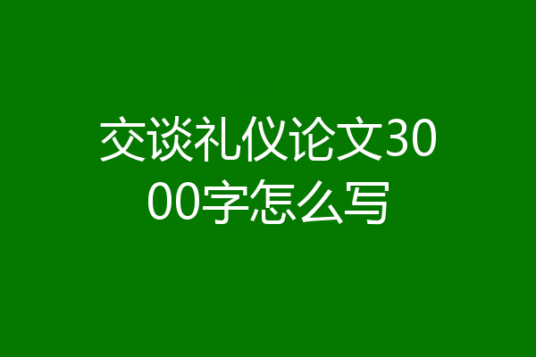 交谈礼仪论文3000字怎么写