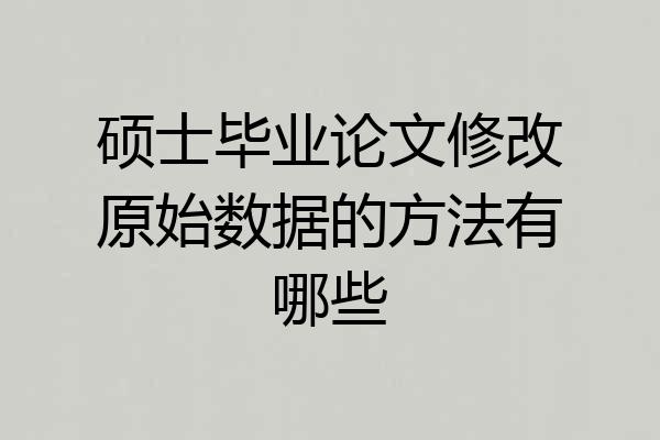硕士毕业论文修改原始数据的方法有哪些