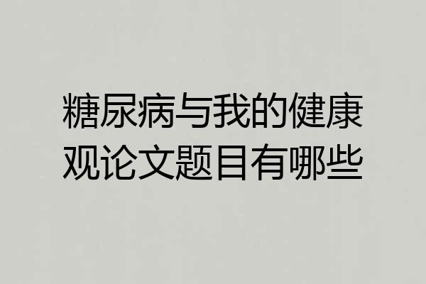 糖尿病与我的健康观论文题目有哪些