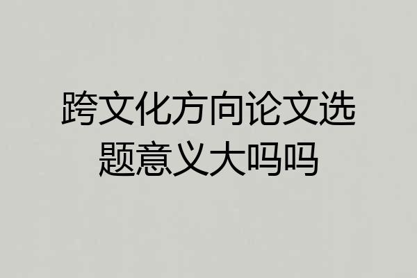 跨文化方向论文选题意义大吗吗