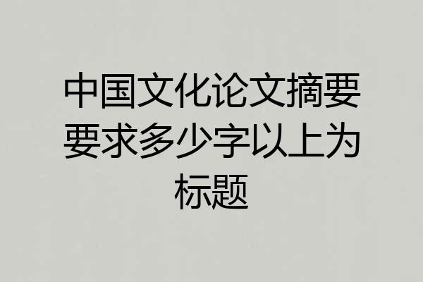 中国文化论文摘要要求多少字以上为标题