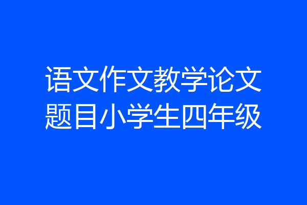 语文作文教学论文题目小学生四年级