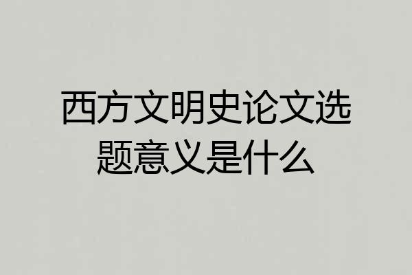 西方文明史论文选题意义是什么