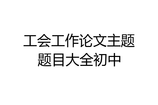 工会工作论文主题题目大全初中