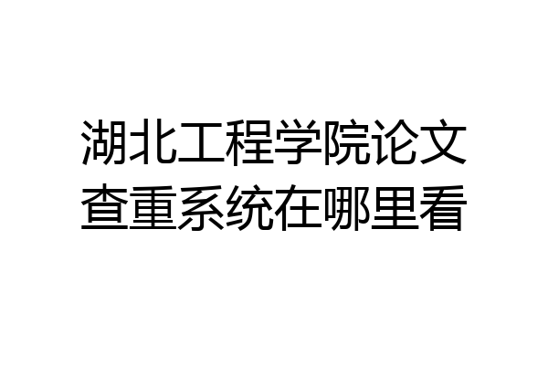 湖北工程学院论文查重系统在哪里看