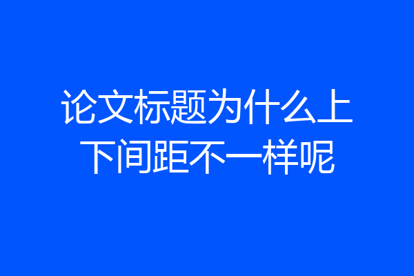 论文标题为什么上下间距不一样呢