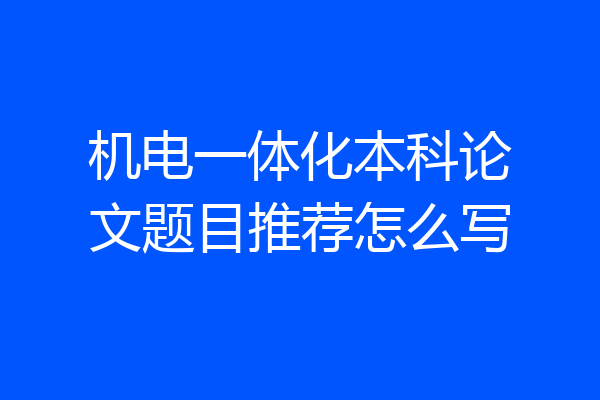 机电一体化本科论文题目推荐怎么写