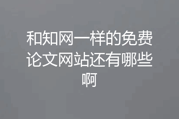 和知网一样的免费论文网站还有哪些啊