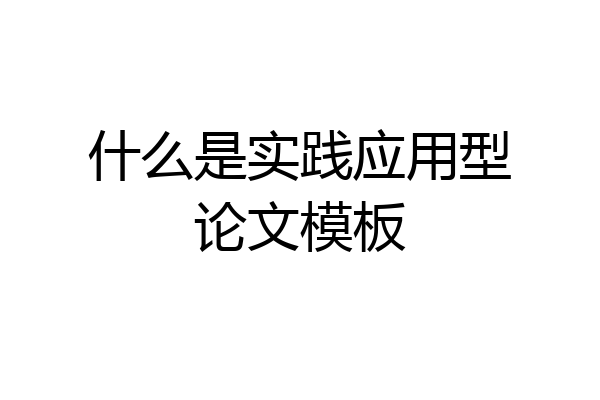 什么是实践应用型论文模板