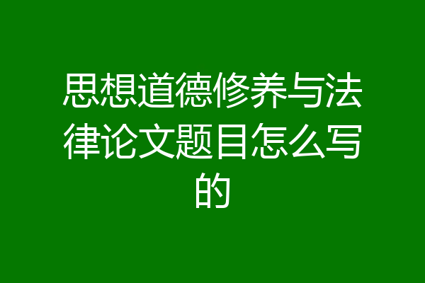 思想道德修养与法律论文题目怎么写的