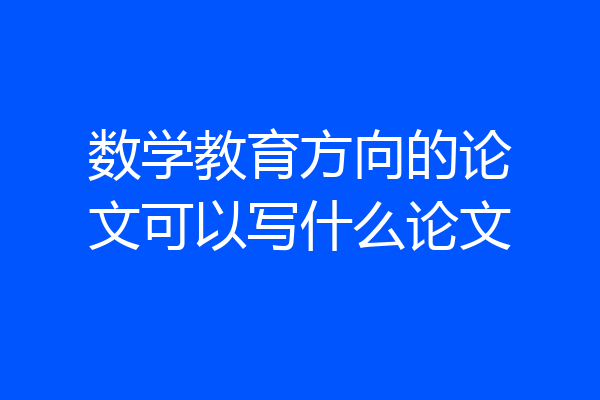 数学教育方向的论文可以写什么论文