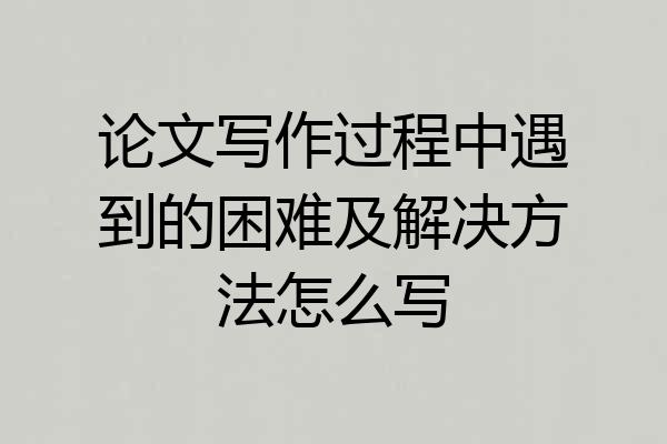 论文写作过程中遇到的困难及解决方法怎么写