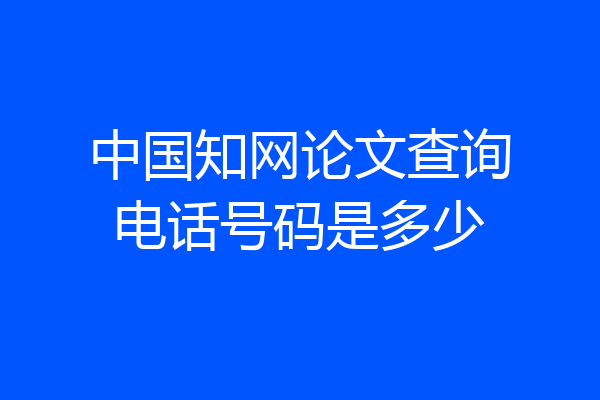 中国知网论文查询电话号码是多少