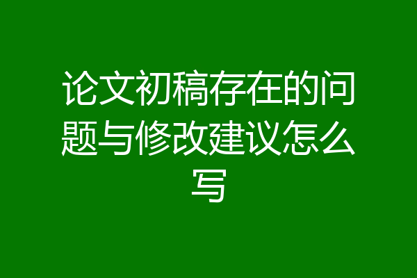 论文初稿存在的问题与修改建议怎么写