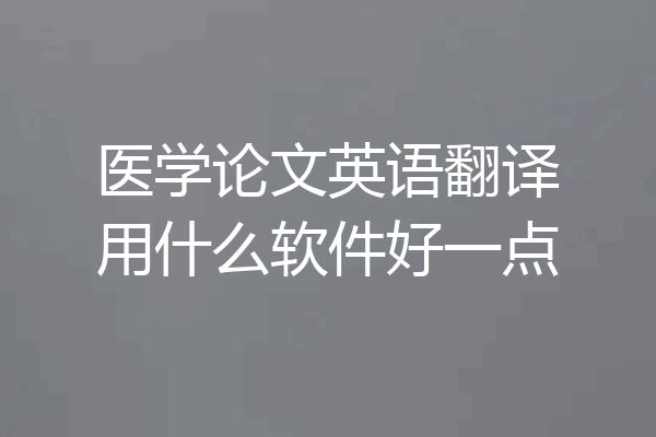 医学论文英语翻译用什么软件好一点