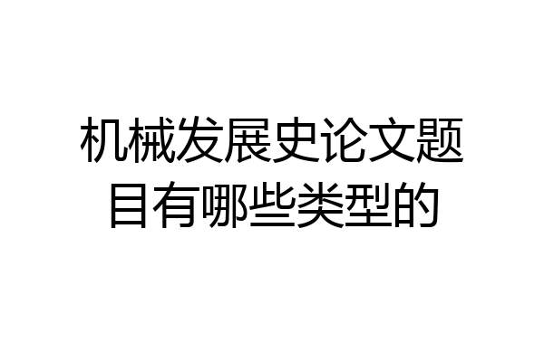 机械发展史论文题目有哪些类型的