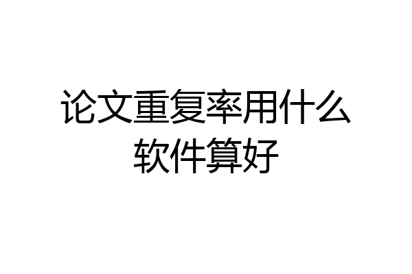 论文重复率用什么软件算好