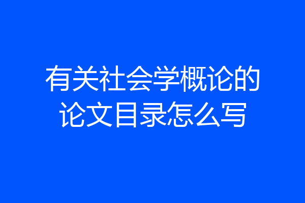 有关社会学概论的论文目录怎么写