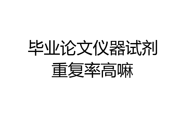 毕业论文仪器试剂重复率高嘛