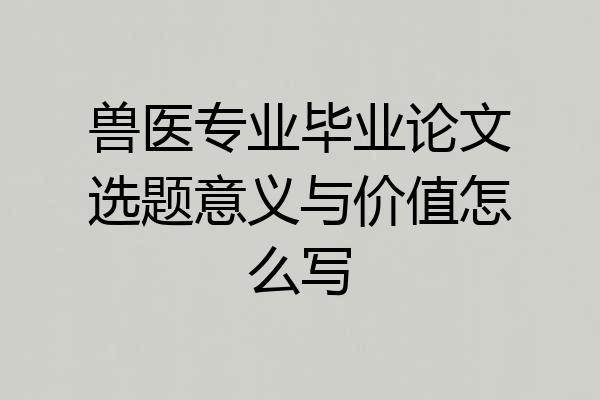 兽医专业毕业论文选题意义与价值怎么写