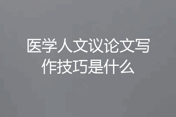医学人文议论文写作技巧是什么