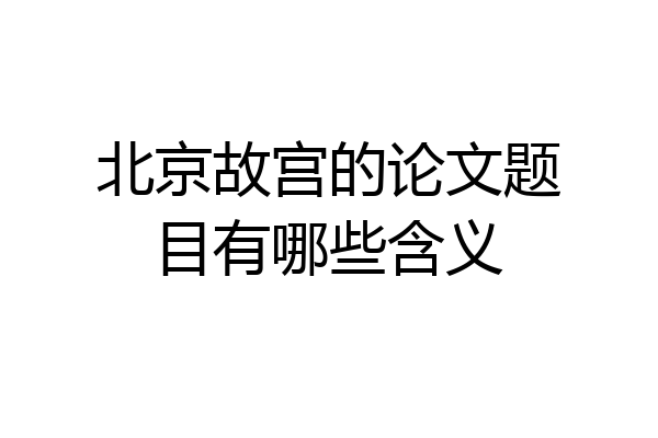 北京故宫的论文题目有哪些含义