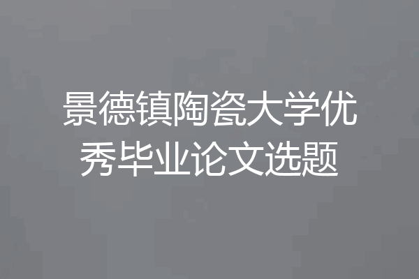 景德镇陶瓷大学优秀毕业论文选题