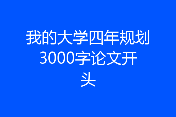 我的大学四年规划3000字论文开头