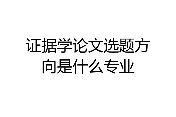 证据学论文选题方向是什么专业