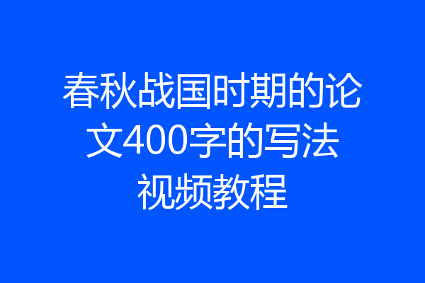 春秋战国时期的论文400字的写法视频教程